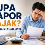 Lupa Lapor Pajak Ini Cara Mengatasinya dengan Tepat dan Sesuai Ketentuan